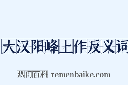 大汉阳峰上作反义词是什么意思的图片
